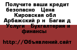 Получите ваши кредит безопасно › Цена ­ 10 - Кировская обл., Арбажский р-н, Багаи д. Услуги » Бухгалтерия и финансы   